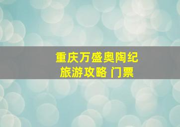 重庆万盛奥陶纪旅游攻略 门票